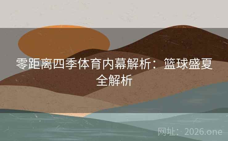 零距离四季体育内幕解析:篮球盛夏全解析 零距离四季体育内幕解析:篮球盛夏全解析