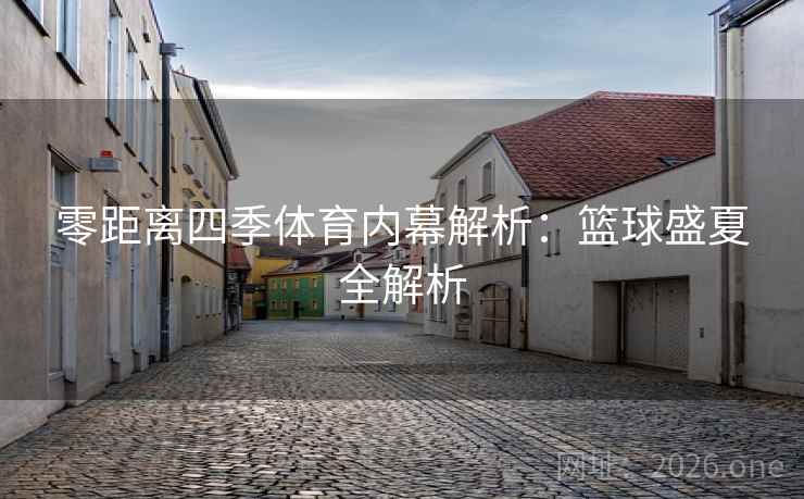 零距离四季体育内幕解析:篮球盛夏全解析 零距离四季体育内幕解析:篮球盛夏全解析