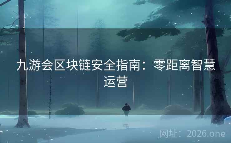 九游会区块链安全指南：零距离智慧运营