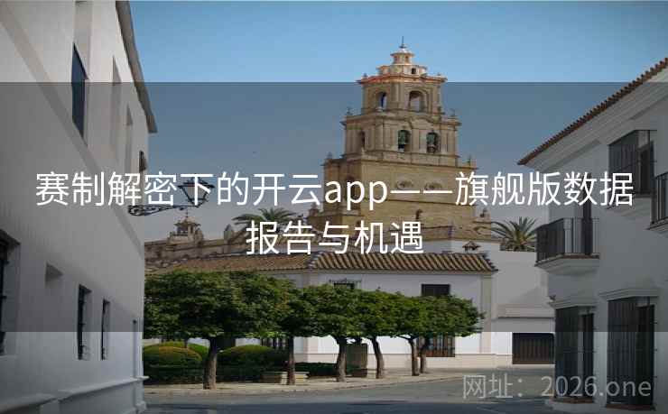 赛制解密下的开云app——旗舰版数据报告与机遇 赛制解密下的开云app——旗舰版数据报告与机遇