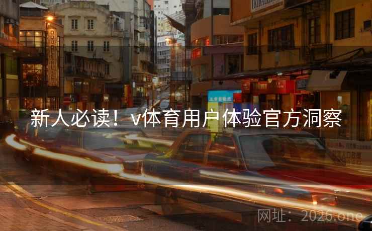 新人必读!v体育用户体验官方洞察 新人必读!v体育用户体验官方洞察