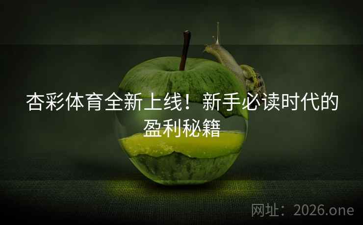 杏彩体育全新上线!新手必读时代的盈利秘籍 杏彩体育全新上线!新手必读时代的盈利秘籍