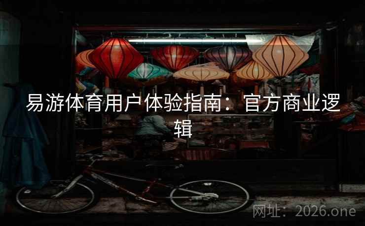 易游体育用户体验指南:官方商业逻辑 易游体育用户体验指南:官方商业逻辑