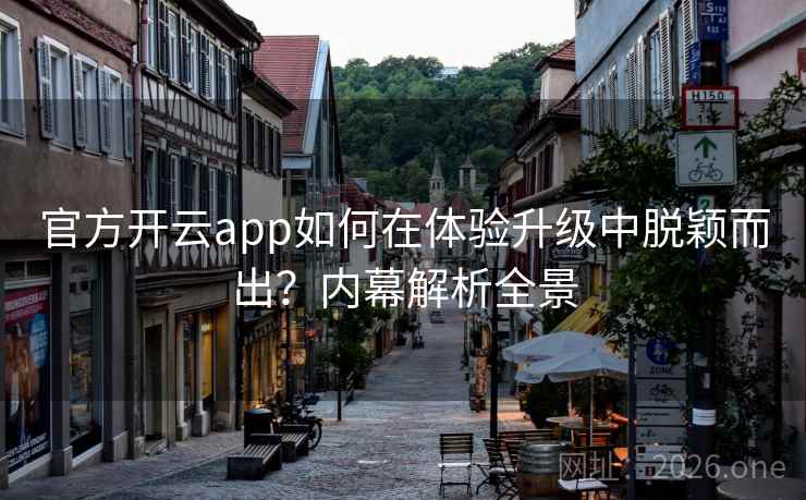官方开云app如何在体验升级中脱颖而出?内幕解析全景 官方开云app如何在体验升级中脱颖而出?内幕解析全景