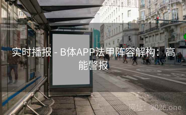 实时播报 - B体APP法甲阵容解构：高能警报