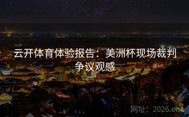 云开体育体验报告:美洲杯现场裁判争议观感 云开体育体验报告:美洲杯现场裁判争议观感