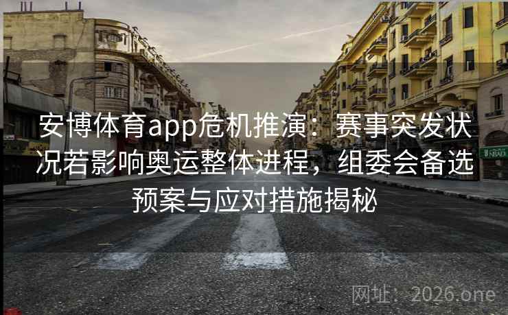 安博体育app危机推演:赛事突发状况若影响奥运整体进程,组委会备选预案与应对措施揭秘 安博体育app危机推演:赛事突发状况若影响奥运整体进程,组委会备选预案与应对措施揭秘