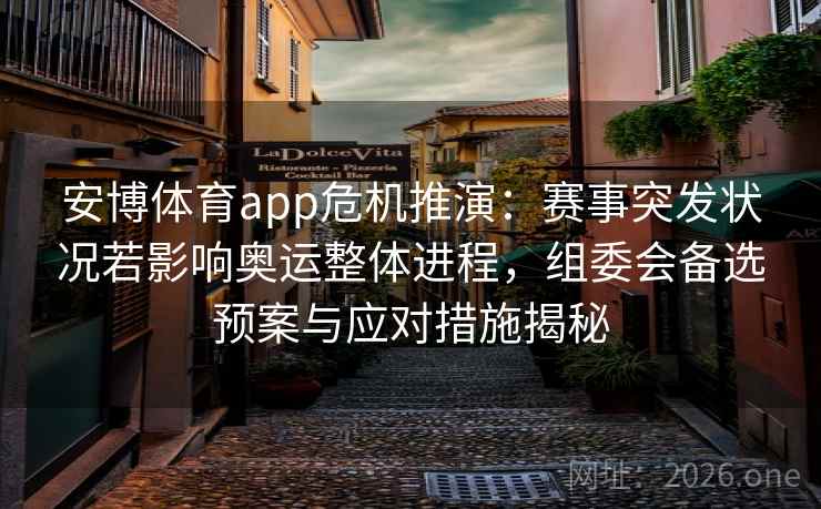 安博体育app危机推演：赛事突发状况若影响奥运整体进程，组委会备选预案与应对措施揭秘