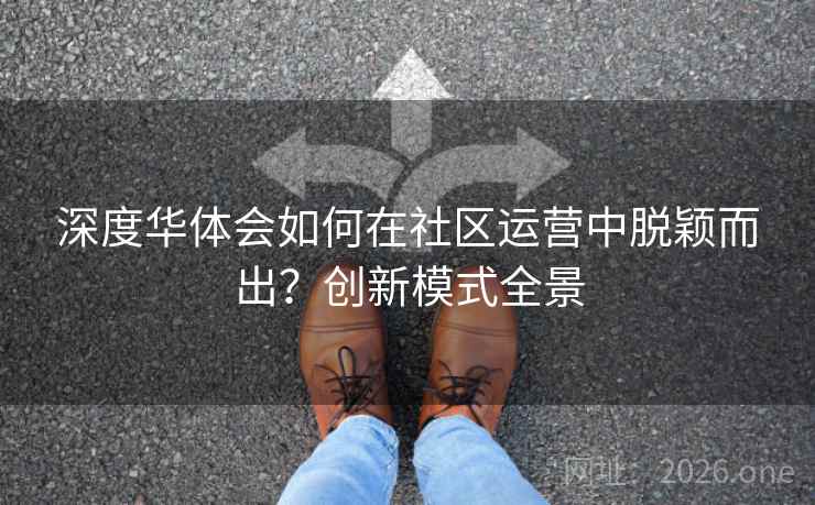 深度华体会如何在社区运营中脱颖而出?创新模式全景 深度华体会如何在社区运营中脱颖而出?创新模式全景