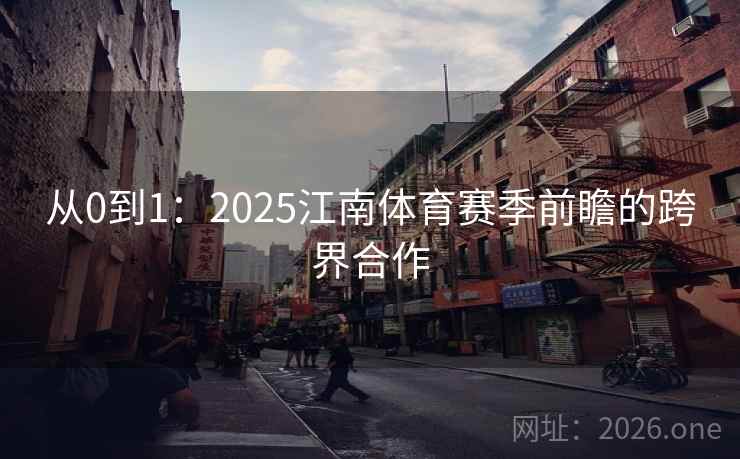 从0到1：2025江南体育赛季前瞻的跨界合作