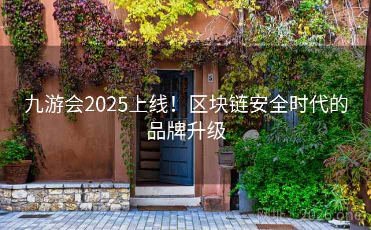 九游会2025上线！区块链安全时代的品牌升级