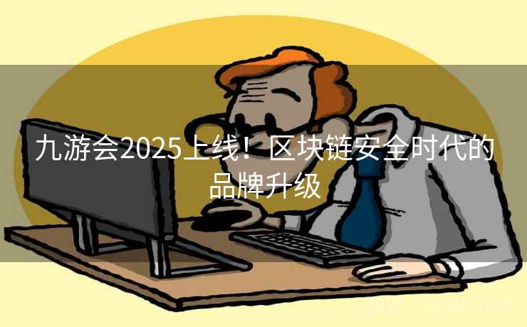 九游会2025上线!区块链安全时代的品牌升级 九游会2025上线!区块链安全时代的品牌升级