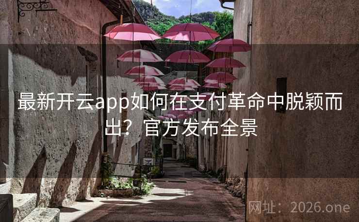 最新开云app如何在支付革命中脱颖而出?官方发布全景 最新开云app如何在支付革命中脱颖而出?官方发布全景