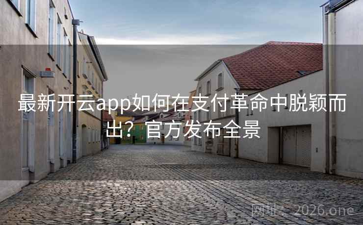 最新开云app如何在支付革命中脱颖而出？官方发布全景