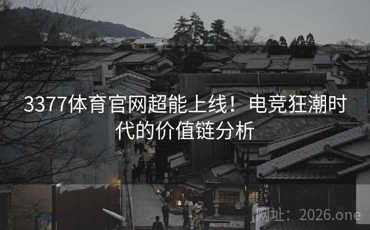 3377体育官网超能上线！电竞狂潮时代的价值链分析