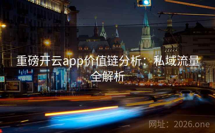 重磅开云app价值链分析：私域流量全解析