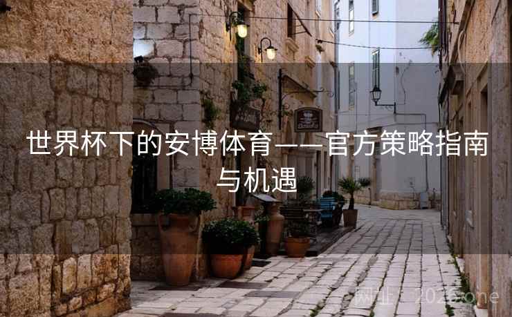 世界杯下的安博体育——官方策略指南与机遇