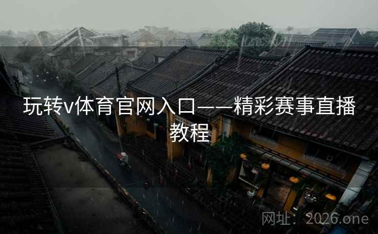 玩转v体育官网入口——精彩赛事直播教程