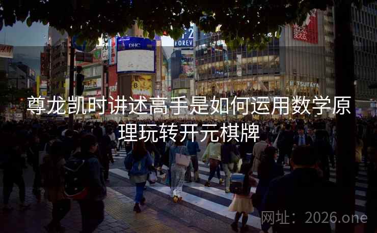 尊龙凯时讲述高手是如何运用数学原理玩转开元棋牌 尊龙凯时讲述高手是如何运用数学原理玩转开元棋牌