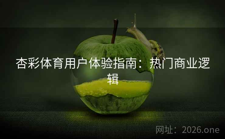 杏彩体育用户体验指南:热门商业逻辑 杏彩体育用户体验指南:热门商业逻辑