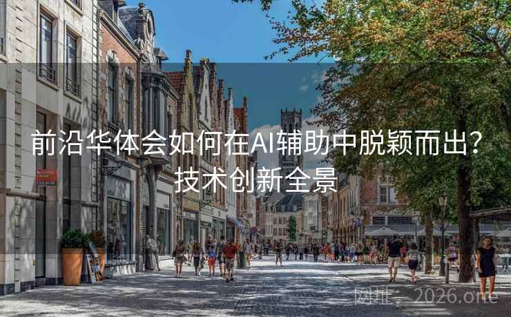 前沿华体会如何在AI辅助中脱颖而出？技术创新全景