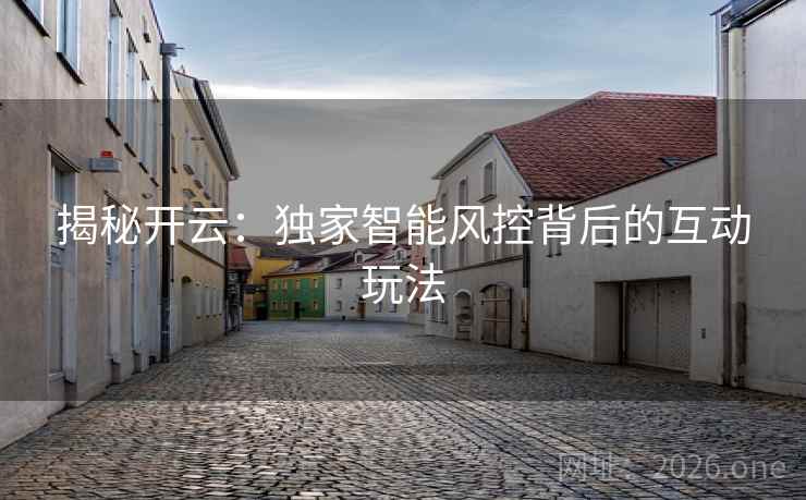 揭秘开云：独家智能风控背后的互动玩法