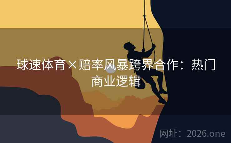 球速体育×赔率风暴跨界合作：热门商业逻辑