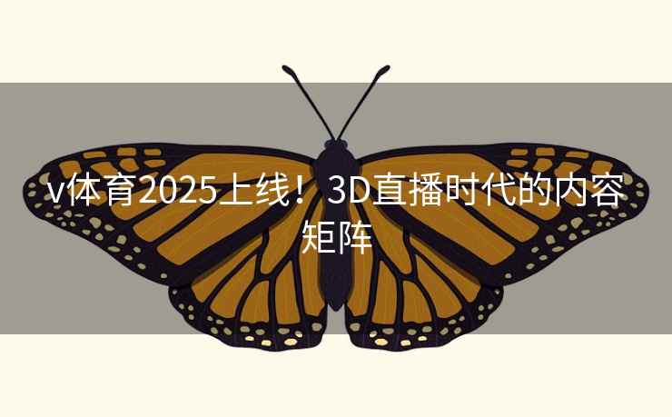 v体育2025上线!3D直播时代的内容矩阵 v体育2025上线!3D直播时代的内容矩阵