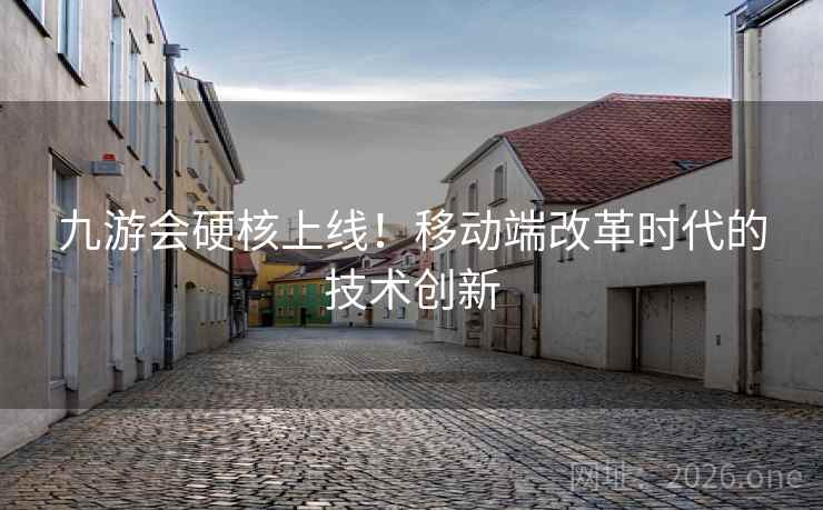 九游会硬核上线！移动端改革时代的技术创新