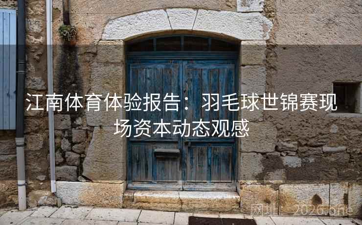 江南体育体验报告：羽毛球世锦赛现场资本动态观感