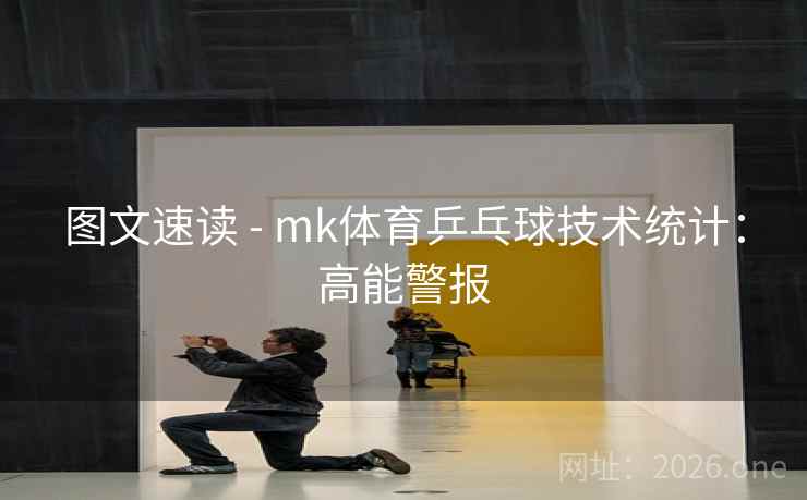 图文速读 - mk体育乒乓球技术统计：高能警报