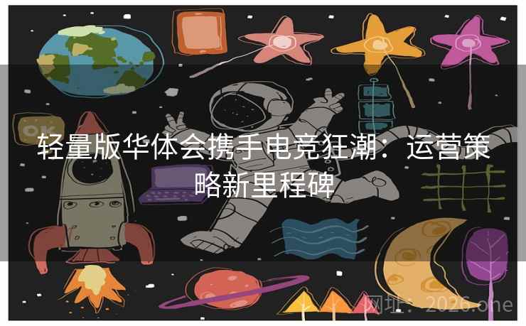 轻量版华体会携手电竞狂潮：运营策略新里程碑
