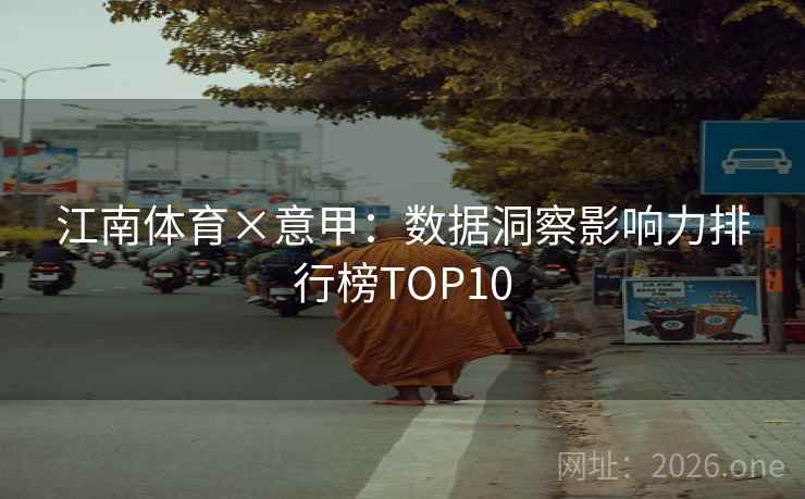 江南体育×意甲：数据洞察影响力排行榜TOP10