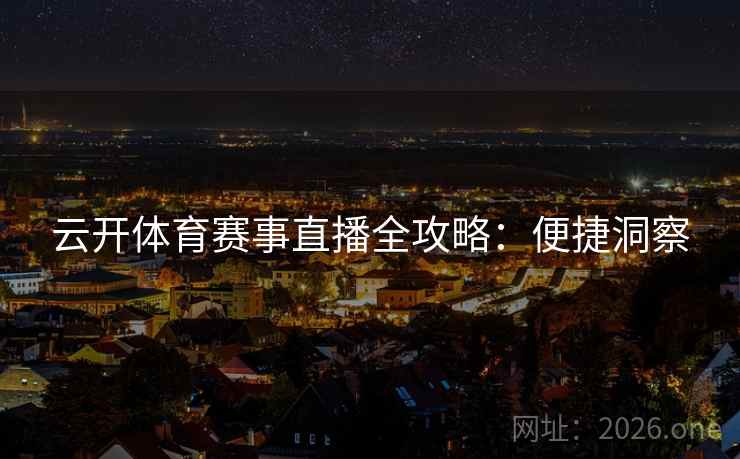 云开体育赛事直播全攻略：便捷洞察