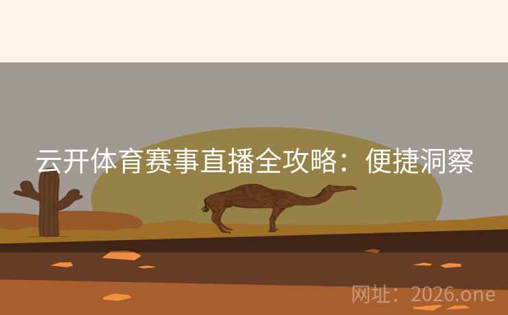 云开体育赛事直播全攻略:便捷洞察 云开体育赛事直播全攻略:便捷洞察