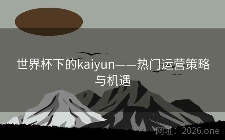 世界杯下的kaiyun——热门运营策略与机遇