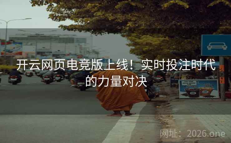 开云网页电竞版上线!实时投注时代的力量对决 开云网页电竞版上线!实时投注时代的力量对决