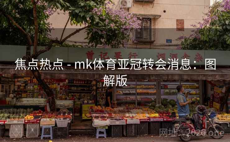 焦点热点 - mk体育亚冠转会消息:图解版 焦点热点 - mk体育亚冠转会消息:图解版