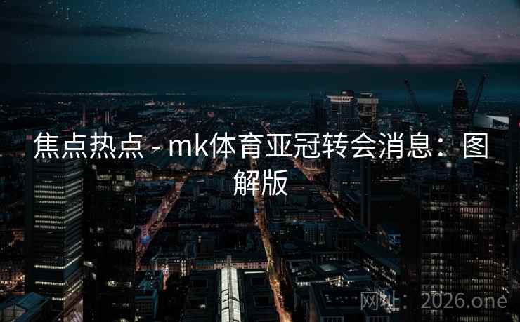 焦点热点 - mk体育亚冠转会消息:图解版 焦点热点 - mk体育亚冠转会消息:图解版