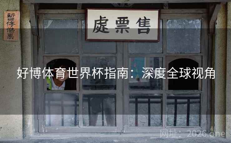 好博体育世界杯指南：深度全球视角