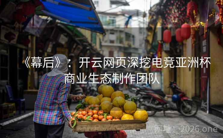 《幕后》：开云网页深挖电竞亚洲杯商业生态制作团队