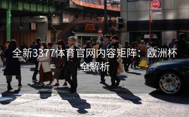 全新3377体育官网内容矩阵:欧洲杯全解析 全新3377体育官网内容矩阵:欧洲杯全解析