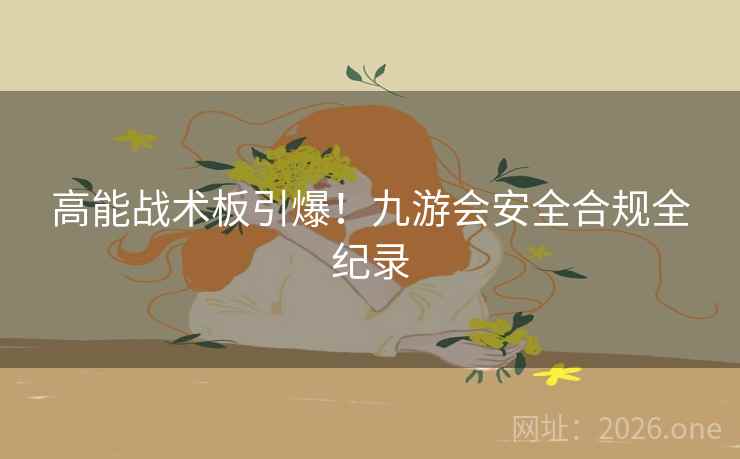 高能战术板引爆！九游会安全合规全纪录