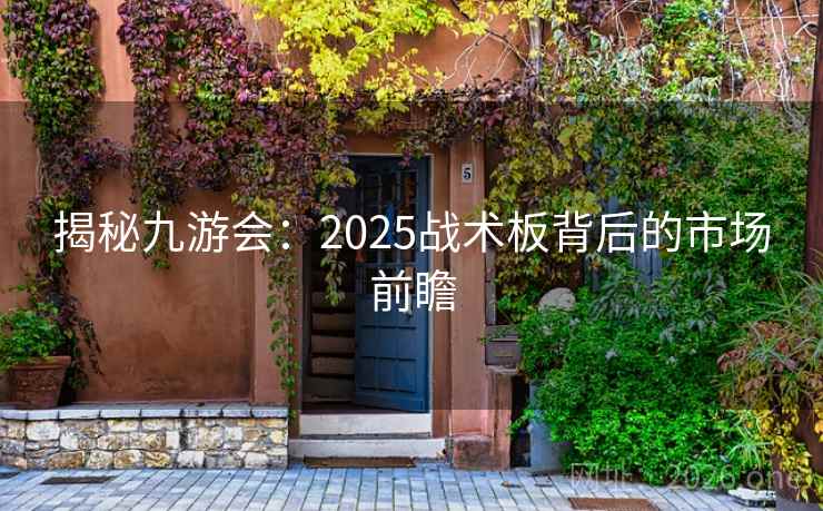 揭秘九游会:2025战术板背后的市场前瞻 揭秘九游会:2025战术板背后的市场前瞻