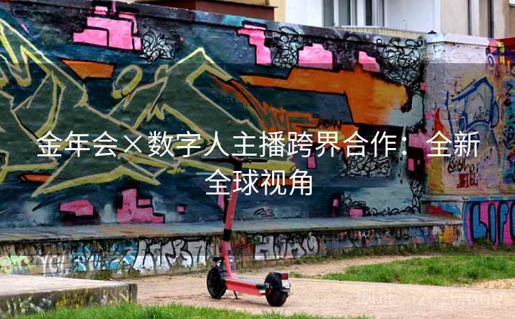 金年会×数字人主播跨界合作:全新全球视角 金年会×数字人主播跨界合作:全新全球视角