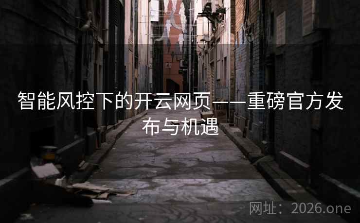 智能风控下的开云网页——重磅官方发布与机遇 智能风控下的开云网页——重磅官方发布与机遇
