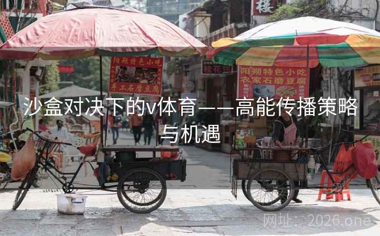 沙盒对决下的v体育——高能传播策略与机遇 沙盒对决下的v体育——高能传播策略与机遇