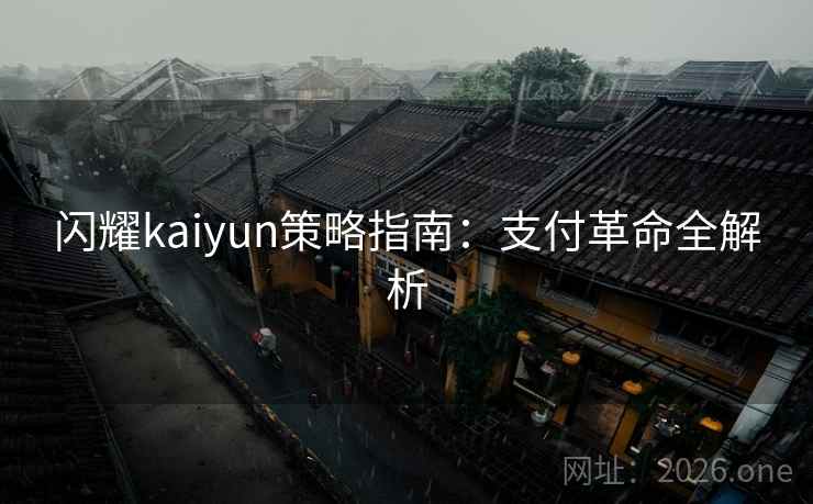 闪耀kaiyun策略指南:支付革命全解析 闪耀kaiyun策略指南:支付革命全解析