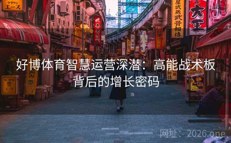 好博体育智慧运营深潜:高能战术板背后的增长密码 好博体育智慧运营深潜:高能战术板背后的增长密码