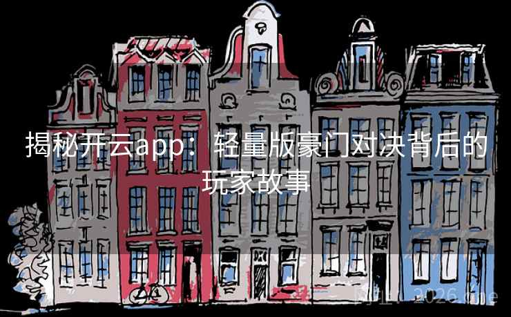 揭秘开云app:轻量版豪门对决背后的玩家故事 揭秘开云app:轻量版豪门对决背后的玩家故事